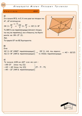 Θ ε ω ρ η μ α τ α Μ ε σ ω ν Π λ ε υ ρ ω ν Τ ρ ι γ ω ν ο υ
168
ΤακηςΤσακαλακοςhttp://drmaths58demo.blogspot.gr
α)
Στο τριγωνο ΒΓΔ, τα Ο, Κ ειναι μεσα των πλευρων του
ΑΓ , ΔΓ αντιστοιχα και
ΟΖ
ΟΚ =
2
ΒΓ ΟΖ ΒΓ
ΟΚ ||= ||= ΟΖ ||= ΒΓ
2 2 2
 
Το ΟΒΓΖ ειναι παραλληλογραμμο (απεναντι πλευρες
του ισες και παραλληλες), και οι διαγωνιες του διχοτο-
μουνται και ΟΒ = ΖΓ (1) .
Αρα,
Τα τμηματα ΟΓ και ΒΖ διχοτομουνται.
β)
Ειναι
ΟΖ ||= ΒΓ (ΟΒΖΓ παραλληλογραμμο) ΟΖ ||= ΑΔ, που σημαινει
ΑΟ = ΔΖ
ΑΔ ||= ΒΓ (ΑΒΓΔ παραλληλογραμμο) το ΑΟΖΔ παραλληλογραμμο

 

(2)
γ)
Τα τριγωνα ΑΟΒ και ΔΖΓ ειναι ισα γιατι :
ΟΒ = ΖΓ (λογω της (1))
ΑΟ = ΔΖ (λογω της (2)) (Π - Π - Π)
ΑΒ = ΔΓ (ΑΒΓΔ παραλληλογραμμο)








Α π α ν τ η σ η 4810
Α Β
Δ Γ
Ζ
Ο
Κ
Θ
 