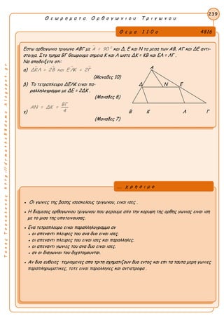 ΤακηςΤσακαλακοςhttp://drmaths58demo.blogspot.gr
Θ ε ω ρ η μ α τ α Ο ρ θ ο γ ω ν ι ο υ Τ ρ ι γ ω ν ο υ
Θ ε μ α 1 1 0 ο 4816
Εστω ορθογωνιο τριγωνο ΑΒΓ με  0
Α = 90 και Δ, Ε και Ν τα μεσα των ΑΒ, ΑΓ και ΔΕ αντι-
στοιχα. Στο τμημα ΒΓ θεωρουμε σημεια Κ και Λ ωστε ΔK = KB και ΕΛ = ΛΓ .
Να αποδειξετε οτι:
α)    ΔΚ Λ = 2Β και Ε ΛΚ = 2Γ
(Μοναδες 10)
β) Το τετραπλευρο ΔΕΛΚ ειναι πα- Δ Ν Ε
ραλληλογραμμο με ΔE = 2ΔK .
(Μοναδες 8)
γ)
ΒΓ
ΑΝ = ΔΚ =
4 Β Κ Λ Γ
(Μοναδες 7)
239
● Οι γωνιες της βασης ισοσκελους τριγωνου, ειναι ισες .
● Η διαμεσος ορθογωνιου τριγωνου που φερουμε απο την κορυφη της ορθης γωνιας ειναι ιση
με το μισο της υποτεινουσας.
● Ενα τετραπλευρο ειναι παραλληλογραμμο αν
● οι απεναντι πλευρες του ανα δυο ειναι ισες.
● οι απεναντι πλευρες του ειναι ισες και παραλληλες.
● οι απεναντι γωνιες του ανα δυο ειναι ισες.
● αν οι διαγωνιοι του διχοτομουνται.
● Αν δυο ευθειες τεμνομενες απο τριτη σχηματιζουν δυο εντος και επι τα ταυτα μερη γωνιες
παραπληρωματικες, τοτε ειναι παραλληλες και αντιστροφα .
... χ ρ η σ ι μ ο
Α
 