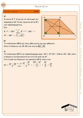 Τ ρ α π ε ζ ι ο
280
ΤακηςΤσακαλακοςhttp://drmaths58demo.blogspot.gr
α)
Οι γωνιες  Β, Γ (εντος και επι ταυτα μερη των
παραλληλων ΑΒ, ΓΔ που τεμνονται απ’την ΒΓ)
ειναι παραπληρωματικες.
Ετσι
 
 
 
 
Β = 3Γ
0 0
υποθεση
0 0
Β + Γ = 180 3Γ + Γ = 180
4Γ = 180 Γ = 45
 

β)
Το τετραπλευρο ΑΒΕΔ εχει τρεις ορθες γωνιες και ειναι ορθογωνιο.
Οποτε οι διαγωνιες του ΑΕ, ΒΔ ειναι ισες και ΒΔ = ΑΕ .
γ)
Το τετραπλευρο ΑΒΓΕ ειναι παραλληλογραμμο αφου ΑΒ || = ΕΓ (ΔΓ = 2ΑΒ και ΑΒ = ΔΕ), οποτε
οι διαγωνιες του διχοτομουνται και το Κ ειναι μεσο της ΑΓ .
Τα Λ, Κ μεσα των διαγωνιων του τραπεζιου ΑΒΓΔ, οποτε ειναι
ΔΓ = 2ΑΒ
υποθεση
ΔΓ 2ΔΓ - ΔΓ ΔΓ
ΔΓ -
ΔΓ - ΑΒ ΔΓ2 2 2ΚΛ = = = = =
2 2 2 2 4
Α π α ν τ η σ η 3698
Α Β
Δ Ε Γ
Λ Κ
 
