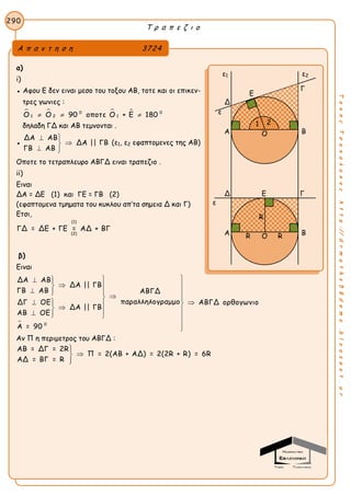 Τ ρ α π ε ζ ι ο
290
ΤακηςΤσακαλακοςhttp://drmaths58demo.blogspot.gr
α)
i)
● Αφου Ε δεν ειναι μεσο του τοξου ΑΒ, τοτε και οι επικεν-
τρες γωνιες :
   0 0
1 2 1Ο Ο 90 οποτε Ο + Ε 180  
δηλαδη ΓΔ και ΑΒ τεμνονται .
●
ΔΑ ΑΒ
ΔΑ || ΓΒ
ΓΒ ΑΒ
 

 
(ε1, ε2 εφαπτομενες της ΑΒ)
Οποτε το τετραπλευρο ΑΒΓΔ ειναι τραπεζιο .
ii)
Ειναι
ΔΑ = ΔΕ (1) και ΓΕ = ΓΒ (2)
(εφαπτομενα τμηματα του κυκλου απ’τα σημεια Δ και Γ)
Ετσι,
(1)
(2)
ΓΔ = ΔΕ + ΓΕ = ΑΔ + ΒΓ
β)
Ειναι
 0
ΔΑ ΑΒ
ΔΑ || ΓΒ
ΓΒ ΑΒ ΑΒΓΔ
παραλληλογραμμοΔΓ ΟΕ ΑΒΓΔ ορθογωνιο
ΔΑ || ΓΒ
ΑΒ ΟΕ
Α = 90
 
 
     
      


Αν Π η περιμετρος του ΑΒΓΔ :
ΑΒ = ΔΓ = 2R
Π = 2(ΑΒ + ΑΔ) = 2(2R + R) = 6R
ΑΔ = ΒΓ = R



Α π α ν τ η σ η 3724
ε1 ε2
Γ
Δ
ε
Α Β
Δ Ε Γ
Α Β
Ο
Ο
Ε
ε
1 2
R
R R
 
