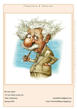 Α λ γ ε β ρ α Α’ Λ υ κ ε ι ο υ
ΤακηςΤσακαλακοςhttp://drmaths58demo.blogspot.gr
Με πολυ μερακι
Για τους καλους φιλους μου
Τακης Τσακαλακος
Κερκυρα 2014 H δικη μου αποψη για την τραπεζα θεματων
Γ ε ω μ ε τ ρ ι α Α’ Λ υ κ ε ι ο υ
Με πολυ μερακι
Για τους καλους φιλους μου
Τακης Τσακαλακος maths58corfu@gmail.com
Κερκυρα 2014 http://drmaths58demo.blogspot.gr
 