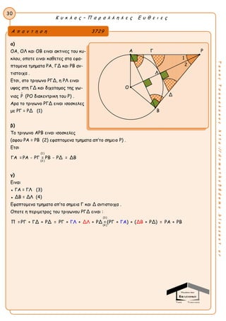 30
Κ υ κ λ ο ς – Π α ρ α λ λ η λ ε ς Ε υ θ ε ι ε ς
ΤακηςΤσακαλακοςhttp://drmaths58demo.blogspot.gr
α)
ΟΑ, ΟΛ και ΟΒ ειναι ακτινες του κυ-
κλου, οποτε ειναι καθετες στα εφα-
πτομενα τμηματα ΡΑ, ΓΔ και ΡΒ αν-
τιστοιχα .
Ετσι, στο τριγωνο ΡΓΔ, η ΡΛ ειναι
υψος στη ΓΔ και διχοτομος της γω-
νιας Ρ (ΡΟ διακεντρικη του Ρ) .
Αρα το τριγωνο ΡΓΔ ειναι ισοσκελες
με ΡΓ = ΡΔ (1)
β)
Το τριγωνο ΑΡΒ ειναι ισοσκελες
(αφου ΡΑ = ΡΒ (2) εφαπτομενα τμηματα απ’το σημειο Ρ) .
Ετσι
(1 )
(2 )
ΓΑ = ΡΑ - ΡΓ = ΡΒ - ΡΔ = ΔΒ
γ)
Ειναι
● ΓΑ = ΓΛ (3)
● ΔΒ = ΔΛ (4)
Εφαπτομενα τμηματα απ’τα σημεια Γ και Δ αντιστοιχα .
Οποτε η περιμετρος του τριγωνου ΡΓΔ ειναι :
(3)
(4 )
Π =ΡΓ + ΓΔ + ΡΔ = ΡΓ + + + ΡΔ = (ΔΛ ΔΒΡΓ + ) + ( + ΡΔ) = ΡΓΛ ΓΑ Α + ΡΒ
Α Γ Ρ
Λ
Ο
Δ
Β
1
Α π α ν τ η σ η 3729
2
 