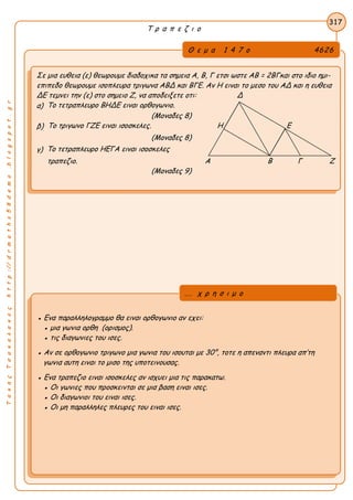 ΤακηςΤσακαλακοςhttp://drmaths58demo.blogspot.gr
Τ ρ α π ε ζ ι ο
Θ ε μ α 1 4 7 ο 4626
Σε μια ευθεια (ε) θεωρουμε διαδοχικα τα σημεια Α, Β, Γ ετσι ωστε AB = 2BΓκαι στο ιδιο ημι-
επιπεδο θεωρουμε ισοπλευρα τριγωνα ΑΒΔ και ΒΓΕ. Αν Η ειναι το μεσο του ΑΔ και η ευθεια
ΔΕ τεμνει την (ε) στο σημειο Ζ, να αποδειξετε οτι: Δ
α) Το τετραπλευρο ΒΗΔΕ ειναι ορθογωνιο.
(Μοναδες 8)
β) Το τριγωνο ΓΖΕ ειναι ισοσκελες. Η Ε
(Μοναδες 8)
γ) Το τετραπλευρο ΗΕΓΑ ειναι ισοσκελες
τραπεζιο. Α Β Γ Ζ
(Μοναδες 9)
317
● Ενα παραλληλογραμμο θα ειναι ορθογωνιο αν εχει:
● μια γωνια ορθη (ορισμος).
● τις διαγωνιες του ισες.
● Αν σε ορθογωνιο τριγωνο μια γωνια του ισουται με 30°, τοτε η απεναντι πλευρα απ’τη
γωνια αυτη ειναι το μισο της υποτεινουσας.
● Ενα τραπεζιο ειναι ισοσκελες αν ισχυει μια τις παρακατω.
● Οι γωνιες που προσκεινται σε μια βαση ειναι ισες.
● Οι διαγωνιοι του ειναι ισες.
● Οι μη παραλληλες πλευρες του ειναι ισες.
... χ ρ η σ ι μ ο
 