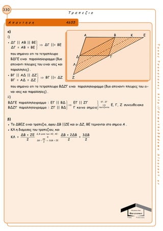 Τ ρ α π ε ζ ι ο
330
ΤακηςΤσακαλακοςhttp://drmaths58demo.blogspot.gr
α)
i)
ΔΓ || ΑΒ || ΒΕ
ΔΓ ||= ΒΕ
ΔΓ = ΑΒ = ΒΕ




που σημαινει οτι το τετραπλευρο
ΒΔΓΕ ειναι παραλληλογραμμο (δυο
απεναντι πλευρες του ειναι ισες και
παραλληλες) .
ΒΓ || ΑΔ || ΔΖ
ΒΓ ||= ΔΖ
ΒΓ = ΑΔ = ΔΖ




που σημαινει οτι το τετραπλευρο ΒΔΖΓ ειναι παραλληλογραμμο (δυο απεναντι πλευρες του ει-
ναι ισες και παραλληλες) .
ii)
ΕΓ, ΖΓ
ταυτιζονται
ΒΔΓΕ παραλληλογραμμο : ΕΓ || ΒΔ ΕΓ || ΖΓ
Ε, Γ, Ζ συνευθειακα
ΒΔΖΓ παραλληλογραμμο : ΖΓ || ΒΔ Γ κοινο σημειο
  
  
  
β)
● Το ΔΒΕΖ ειναι τραπεζιο, αφου ΔΒ ||ΖΕ και οι ΔΖ, ΒΕ τεμνονται στο σημειο Α .
● ΚΛ η διαμεσος του τραπεζιου, και
Δ, Β μεσα των ΑΖ, ΑΕ :
ΖΕ
ΔΒ = 2ΔΒ = ΖΕ
2
ΔΒ + ΖΕ ΔΒ + 2ΔΒ 3ΔΒ
ΚΛ = = =
2 2 2
Α π α ν τ η σ η 4655
A B K E
Δ Γ
Λ
Ζ
 