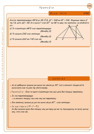 ΤακηςΤσακαλακοςhttp://drmaths58demo.blogspot.gr
Τ ρ α π ε ζ ι ο
Θ ε μ α 1 6 1 ο 4788
Δινεται παραλληλογραμμο ΑΒΓΔ με ΑΒ ||ΓΔ, ΔΓ = 4ΑΒ και ΒΓ = 2ΑΒ . θεωρουμε σημειο Ζ
της ΓΔ, ωστε ΔΖ = ΑΒ. Αν η γωνια Γ ειναι 60 0
και ΒΕ το υψος του τραπεζιου, να αποδειξετε
οτι: Α Β
α) Το τετραπλευρο ΑΒΓΕ ειναι παραλληλογραμμο.
(Μοναδες 8)
β) Το τριγωνο ΖΑΕ ειναι ισοπλευρο.
(Μοναδες 8)
γ) Τα τριγωνα ΔΑΖ και ΓΑΕ ειναι ισα. Δ Ζ Ε Γ
(Μοναδες 9)
345
● Αν σε ορθογωνιο τριγωνο μια γωνια του ισουται με 30°, τοτε η απεναντι πλευρα απ’τη
γωνια αυτη ειναι το μισο της υποτεινουσας.
●Τ ρ α π ε ζ ι ο : Ειναι το κυρτο τετραπλευρο που εχει μονο δυο πλευρες παραλληλες.
● Σε ενα παραλληλογραμμο
● οι απεναντι πλευρες του ειναι ισες και παραλληλες.
● Ενα ισοσκελες τριγωνο με μια του γωνια ιση με 60 0
, ειναι ισοπλευρο .
● 1 ο κ ρ ι τ η ρ ι ο ( Π – Γ – Π )
Αν δυο τριγωνα εχουν δυο πλευρες ισες μια προς μια και τις περιεχομενες σε αυτες γωνιες
ισες, τοτε ειναι ισα .
... χ ρ η σ ι μ ο
 