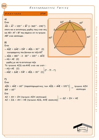 Ε γ γ ε γ ρ α μ μ ε ν ε ς Γ ω ν ι ε ς
368
ΤακηςΤσακαλακοςhttp://drmaths58demo.blogspot.gr
α)
Ειναι
  0 0 0
ΑΒ = ΑΓ = 120 = ΒΓ (= 360 - 240 )
οποτε και οι αντιστοιχες χορδες τους ειναι ισες
και ΑΒ = ΑΓ = ΒΓ που σημαινει οτι το τριγωνο
ΑΒΓ ειναι ισοπλευρο .
β)
Ειναι
●     0
ΑΔΖ = ΔΑΖ = ΕΑΓ = ΑΕΔ = 30 (1)
εγγεγραμμενες που βαινουν σε τοξα 600
●  0 0 0
ΑΖΔ = 180 - 2 30 = 120 = ΑΗΕ
● ΑΔ = ΑΕ (2)
χορδες με ισα τα αντιστοιχα τοξα
    0
Τα τριγωνα ΑΖΔ καιΑΗΕ ειναι ισα γιατι :
ΑΔ =ΑΕ (2)
(Γ - Π - Γ)
ΑΔΖ = ΔΑΖ = ΕΑΓ = ΑΕΔ = 30 (1)





Γ)
Ειναι
   

0 0
0
ΑΖΗ = ΑΗΖ = 60 (παραπληρωματικες των ΑΖΔ = ΑΗΕ = 120 ) τριγωνο ΑΖΗ
ισοπλευροΒΑΓ = 60



Ετσι
ΑΖ = ΑΗ = ΖΗ (τριγωνο ΑΖΗ ισοπλευρο)
ΔΖ = ΖΗ = ΗΕ
ΑΖ = ΖΔ = ΑΗ = ΗΕ (τριγωνα ΑΖΔ, ΑΗΕ ισοσκελη)



Α π α ν τ η σ η 3714
Α
Δ Ε
Β Γ
600
600
600
600
Ζ Η
 