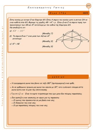 ΤακηςΤσακαλακοςhttp://drmaths58demo.blogspot.gr
Ε γ γ ε γ ρ α μ μ ε ν ε ς Γ ω ν ι ε ς
Θ ε μ α 1 7 6 ο 4804
Εστω κυκλος με κεντρο Ο και διαμετρο ΚΛ. Εστω Α σημειο του κυκλου ωστε η ακτιναι ΟΑ να
ειναι καθετη στην ΚΛ. Φερουμε τις χορδες AB = AΓ = ρ . Εστω Δ και Ε τα σημεια τομης των
προεκτασεων των ΑΒ και ΑΓ αντιστοιχα με την ευθεια της διαμετρου ΚΛ.
Να αποδειξετε οτι:
α)  0
ΒΑΓ = 120
(Μοναδες 7)
β) Τα σημεια Β και Γ ειναι μεσα των ΑΔ και ΑΓ
αντιστοιχα
(Μοναδες 9) Δ Κ Ο Λ Ε
γ) ΚΓ = ΛΒ
(Μοναδες 9)
377
● Η εγγεγραμμενη γωνια που βαινει σε τοξο 180 0
(ημιπεριφερεια) ειναι ορθη .
● Αν σε ορθογωνιο τριγωνο μια γωνια του ισουται με 30°, τοτε η απεναντι πλευρα απ’τη
γωνια αυτη ειναι το μισο της υποτεινουσας.
●Τ ρ α π ε ζ ι ο : Ειναι το κυρτο τετραπλευρο που εχει μονο δυο πλευρες παραλληλες.
● Ενα τραπεζιο ειναι ισοσκελες αν ισχυει μια τις παρακατω.
● Οι γωνιες που προσκεινται σε μια βαση ειναι ισες.
● Οι διαγωνιοι του ειναι ισες.
● Οι μη παραλληλες πλευρες του ειναι ισες.
... χ ρ η σ ι μ ο
Β Γ
Α
 
