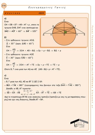 Ε γ γ ε γ ρ α μ μ ε ν ε ς Γ ω ν ι ε ς
378
ΤακηςΤσακαλακοςhttp://drmaths58demo.blogspot.gr
α)
Ειναι
OA = OB = OΓ = AB = AΓ = ρ , οποτε τα
τριγωνα ΟΑΒ, ΟΑΓ ειναι ισοπλευρα και
  0 0
ΒΑΟ = ΑΟΓ = 60 ΒΑΓ = 120
β)
 
 
0 0
0 0
Στο ορθογωνιο τριγωνο ΑΟΔ
Δ = 30 (αφου ΔΑΟ = 60 )
Ετσι
ΑΔ
ΟΑ = 2ΟΑ = ΑΒ + ΒΔ 2ρ = ρ + ΒΔ ΒΔ = ρ
2
Στο ορθογωνιο τριγωνο ΑΟΕ
Ε = 30 (αφου ΕΑΟ = 60 )
Ετσι
ΑΕ
ΟΑ = 2ΟΑ = ΑΓ + ΓΕ 2ρ = ρ + ΓΕ Γ
2
  
  


Ε = ρ
Οποτε Β, Γ ειναι μεσα των ΑΔ και ΑΕ (ΑΒ = ΒΔ = ρ = ΑΓ = ΓΕ) .
γ)
Ειναι
● Β, Γ μεσα των ΑΔ, ΑΕ και ΒΓ || ΔΕ || ΚΛ
●    0 0
ΒΚΛ + ΓΛΚ < 180 (εγγεγραμμενες που βαινουν στα τοξα ΒΑΛ = ΓΑΚ < 180 )
Δηλαδη οι ΚΒ, ΛΓ τεμνονται .
●   
 
 
  
0
ΚΑ = ΑΛ = 90
ΑΒ = ΑΓ = ρ ΑΒ = ΑΓ
ΚΒ = ΚΑ - ΑΒ = ΑΛ - ΑΓ = ΓΕ ΚΒ = ΓΕ


Αρα το τετραπλευρο ΒΓΛΚ ειναι ισοσκελες τραπεζιο (τραπεζιο με ισες τις μη παραλληλες πλευ-
ρες) και εχει ισες διαγωνιες, δηλαδη ΚΓ = ΒΛ .
Α π α ν τ η σ η 4804
Α
Β Γ
Δ Κ Λ ΕΟ
 