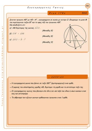 ΤακηςΤσακαλακοςhttp://drmaths58demo.blogspot.gr
Ε γ γ ε γ ρ α μ μ ε ν ε ς Γ ω ν ι ε ς
Θ ε μ α 1 7 8 ο 5910
Δινεται τριγωνο ΑΒΓ με AB < AΓ , εγγεγραμμενο σε κυκλο με κεντρο Ο. Θεωρουμε το μεσο Μ
του κυρτογωνιου τοξου ΒΓ και το υψος ΑΔ του τριγωνου ΑΒΓ.
Να αποδειξετε οτι: Α
α) ΑΜ διχοτομος της γωνιας ΔΑΟ .
(Μοναδες 8)
β)  ΟΑΓ = ΔΑΒ
(Μοναδες 8) Ο
γ)   ΔΑΟ = Β - Γ
(Μοναδες 9) Β Δ Γ
Ζ
381
● Η εγγεγραμμενη γωνια που βαινει σε τοξο 180 0
(ημιπεριφερεια) ειναι ορθη .
● Ο φορεας του αποστηματος χορδης ΑΒ, διχοτομει τη χορδη και το αντιστοιχο τοξο της.
● Οι εγγεγραμμενες γωνιες που βαινουν στο ιδιο η σε ισα τοξα του ιδιου η ισων κυκλων ειναι
ισες και αντιστροφα.
● Το αθροισμα των οξειων γωνιων ορθογωνιου τριγωνου ειναι 1 ορθη.
... χ ρ η σ ι μ ο
Μ
 