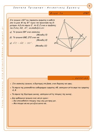 ΤακηςΤσακαλακοςhttp://drmaths58demo.blogspot.gr
Ι σ ο τ η τ α Τ ρ ι γ ω ν ω ν - Α ν ι σ ο τ ι κ ε ς Σ χ ε σ ε ι ς
Θ ε μ α 1 ο 2787
Στο τριγωνο ΑΒΓ του παρακατω σχηματος η καθετη Α
απο το μεσο Μ της ΒΓ τεμνει την προεκταση της δι-
χοτομου ΑΔ στο σημειο Ε . Αν Θ, Ζ ειναι οι προβολες
του Ε στις ΑΒ, ΑΓ , να αποδειξετε οτι:
α) Το τριγωνο ΕΒΓ ειναι ισοσκελες.
(Μοναδες 5) Ζ
β) Τα τριγωνα ΘΒΕ, ΖΓΕ ειναι ισα. Β Δ Μ Γ
(Μοναδες 8)
γ)   0
ΑΓΕ + ΑΒΕ = 180 . Θ
(Μοναδες 12)
Ε
5
● Στο ισοσκελες τριγωνο, η διχοτομος στη βαση, ειναι διαμεσος και υψος .
● Τα σημεια της μεσοκαθετου ευθυγραμμου τμηματος ΑΒ, ισαπεχουν απ’τα ακρα του τμηματος
Α, Β .
● Τα σημεια της διχοτομου γωνιας, ισαπεχουν απ’τις πλευρες της γωνιας .
● Δυο ορθογωνια τριγωνα ειναι ισα αν εχουν :
● δυο οποιεσδηποτε πλευρες τους ισες μια προς μια .
● Μια πλευρα ιση και μια οξεια γωνια ιση .
... χ ρ η σ ι μ ο
 