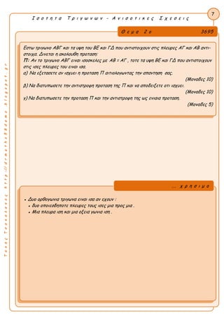 ΤακηςΤσακαλακοςhttp://drmaths58demo.blogspot.gr
Ι σ ο τ η τ α Τ ρ ι γ ω ν ω ν - Α ν ι σ ο τ ι κ ε ς Σ χ ε σ ε ι ς
Θ ε μ α 2 ο 3695
Εστω τριγωνο ΑΒΓ και τα υψη του ΒΕ και ΓΔ που αντιστοιχουν στις πλευρες ΑΓ και ΑΒ αντι-
στοιχα. Δινεται η ακολουθη προταση:
Π: Αν το τριγωνο ΑΒΓ ειναι ισοσκελες με AB = ΑΓ , τοτε τα υψη ΒΕ και ΓΔ που αντιστοιχουν
στις ισες πλευρες του ειναι ισα.
α) Να εξετασετε αν ισχυει η προταση Π αιτιολογωντας την απαντηση σας.
(Μοναδες 10)
β) Να διατυπωσετε την αντιστροφη προταση της Π και να αποδειξετε οτι ισχυει.
(Μοναδες 10)
γ) Να διατυπωσετε την προταση Π και την αντιστροφη της ως ενιαια προταση.
(Μοναδες 5)
7
● Δυο ορθογωνια τριγωνα ειναι ισα αν εχουν :
● δυο οποιεσδηποτε πλευρες τους ισες μια προς μια .
● Μια πλευρα ιση και μια οξεια γωνια ιση .
... χ ρ η σ ι μ ο
 