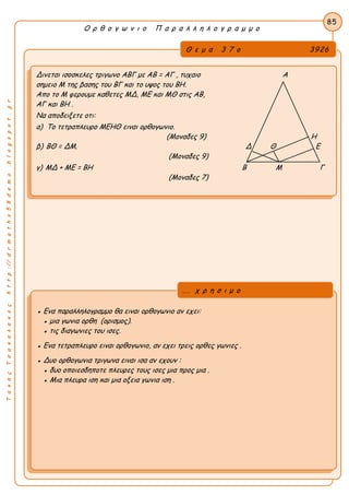 ΤακηςΤσακαλακοςhttp://drmaths58demo.blogspot.gr
Ο ρ θ ο γ ω ν ι ο Π α ρ α λ λ η λ ο γ ρ α μ μ ο
Θ ε μ α 3 7 ο 3926
Δινεται ισοσκελες τριγωνο ΑΒΓ με AB = ΑΓ , τυχαιο Α
σημειο Μ της βασης του ΒΓ και το υψος του ΒΗ.
Απο το Μ φερουμε καθετες ΜΔ, ΜΕ και ΜΘ στις ΑΒ,
ΑΓ και ΒΗ .
Να αποδειξετε οτι:
α) Το τετραπλευρο ΜΕΗΘ ειναι ορθογωνιο.
(Μοναδες 9) Η
β) ΒΘ = ΔΜ. Δ Θ Ε
(Μοναδες 9)
γ) ΜΔ + ΜΕ = ΒΗ Β Μ Γ
(Μοναδες 7)
85
● Ενα παραλληλογραμμο θα ειναι ορθογωνιο αν εχει:
● μια γωνια ορθη (ορισμος).
● τις διαγωνιες του ισες.
● Ενα τετραπλευρο ειναι ορθογωνιο, αν εχει τρεις ορθες γωνιες .
● Δυο ορθογωνια τριγωνα ειναι ισα αν εχουν :
● δυο οποιεσδηποτε πλευρες τους ισες μια προς μια .
● Μια πλευρα ιση και μια οξεια γωνια ιση .
... χ ρ η σ ι μ ο
 