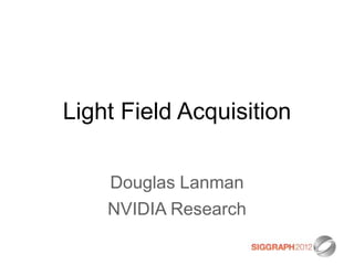 Light Field Acquisition

    Douglas Lanman
    NVIDIA Research
 