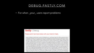 D E B U G . FA S T LY. C O M
• For when _your_ users report problems
 