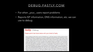 D E B U G . FA S T LY. C O M
• For when _your_ users report problems
• Reports ISP information, DNS information, etc. we can
use to debug
 