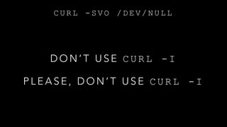 C U R L - S V O / D E V / N U L L
D O N ’ T U S E C U R L - I
P L E A S E , D O N ’ T U S E C U R L - I
 
