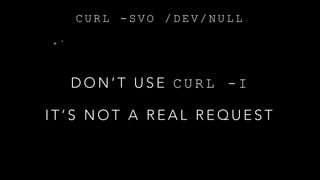 C U R L - S V O / D E V / N U L L
• `
D O N ’ T U S E C U R L - I
I T ’ S N O T A R E A L R E Q U E S T
 