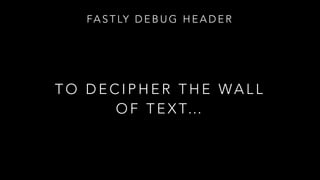 FA S T LY D E B U G H E A D E R
T O D E C I P H E R T H E WA L L
O F T E X T…
 