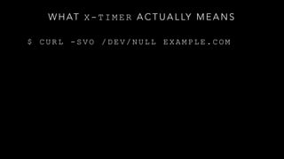 W H AT X - T I M E R A C T U A L LY M E A N S
$ C U R L - S V O / D E V / N U L L E X A M P L E . C O M
 