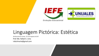 Linguagem Pictórica: Estética
São Bernardo do Campo - SP, 19 de agosto de 2017
Prof. Me. Rafael C. Lima
rafaclimarte@gmail.com
 