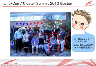LinuxCon / Cluster Summit 2010 Boston




                                                            月刊あんどりゅー
                                                            くんもよろしく!
                                                            Linux-HA Japanサ
                                                             イトで絶賛連載中




                 Copyright(c) 2011 Linux-HA Japan Project
                                                                       18
 