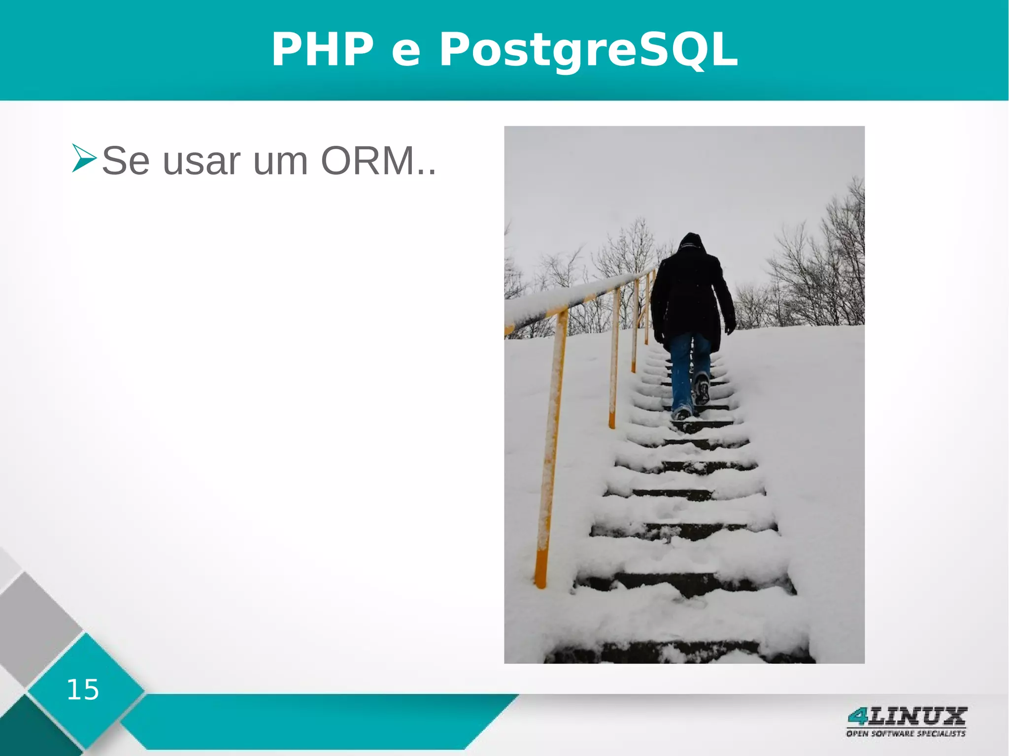 15
PHP e PostgreSQL
➢Se usar um ORM..
 