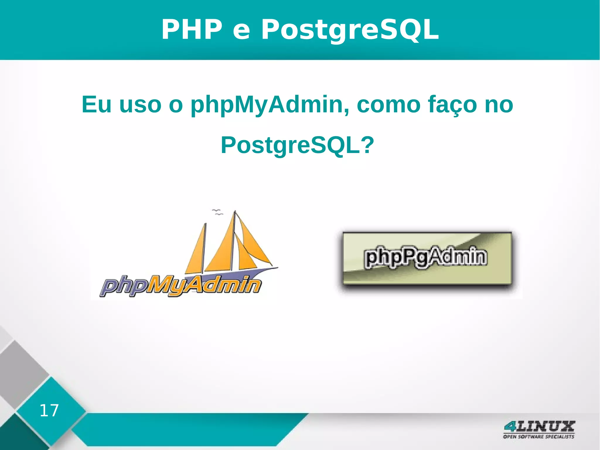 17
PHP e PostgreSQL
Eu uso o phpMyAdmin, como faço no
PostgreSQL?
 