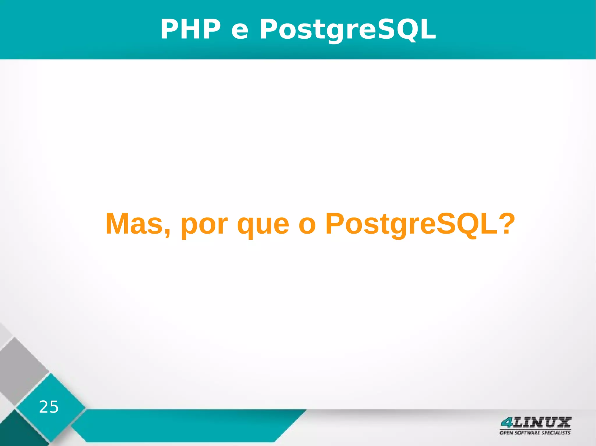 25
PHP e PostgreSQL
Mas, por que o PostgreSQL?
 