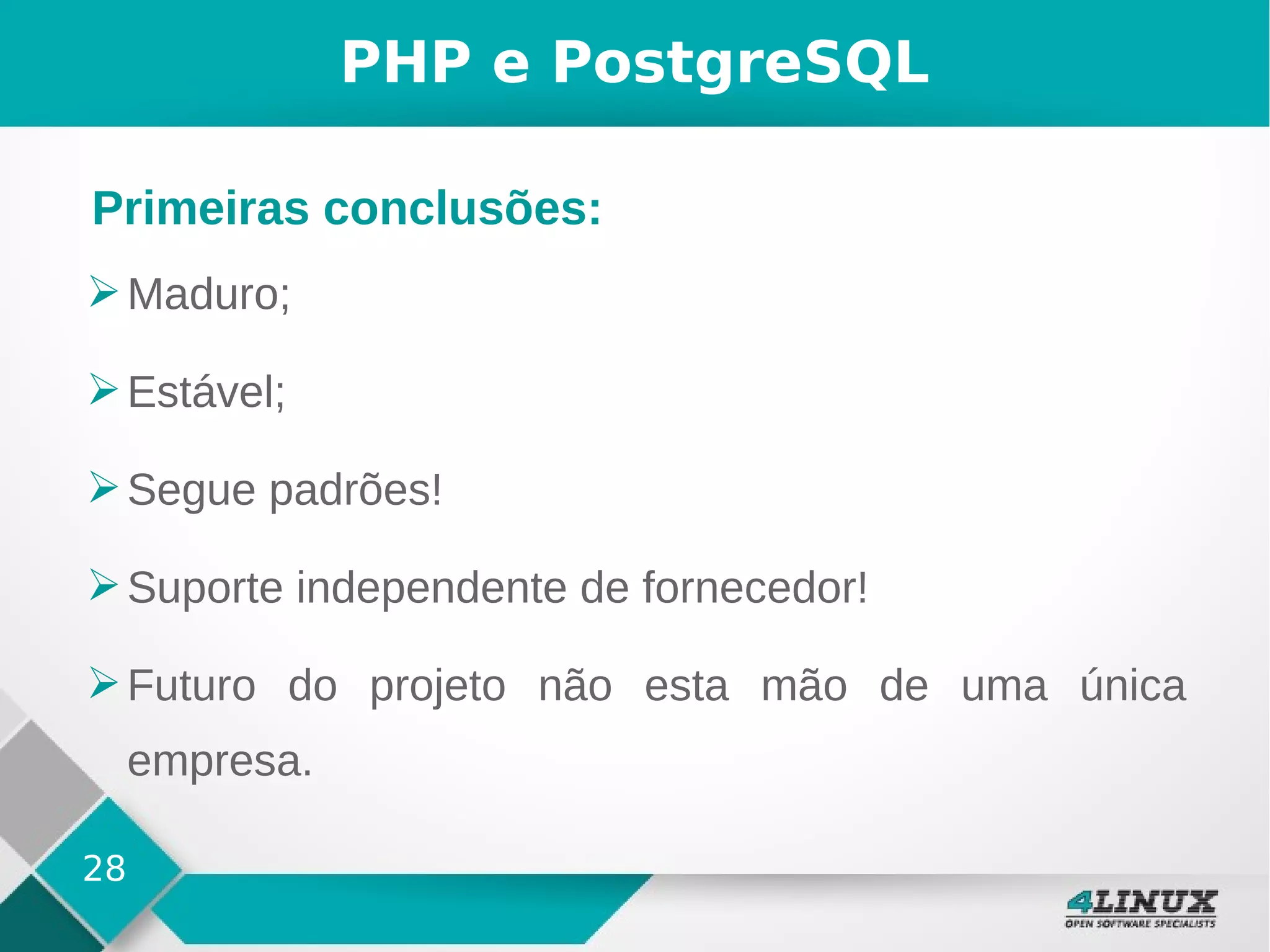 28
PHP e PostgreSQL
➢Maduro;
➢Estável;
➢Segue padrões!
➢Suporte independente de fornecedor!
➢Futuro do projeto não esta mão de uma única
empresa.
Primeiras conclusões:
 