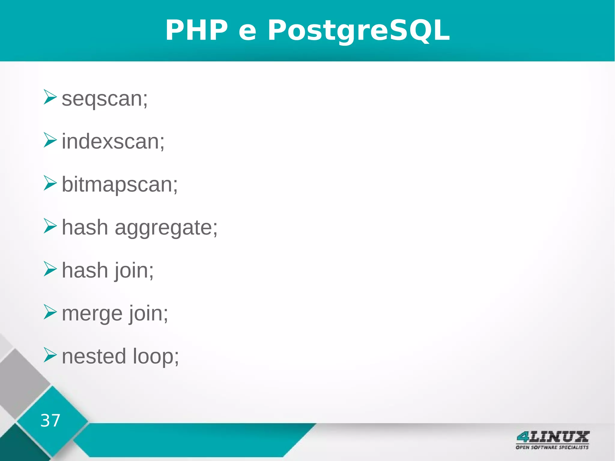 37
PHP e PostgreSQL
➢seqscan;
➢indexscan;
➢bitmapscan;
➢hash aggregate;
➢hash join;
➢merge join;
➢nested loop;
 