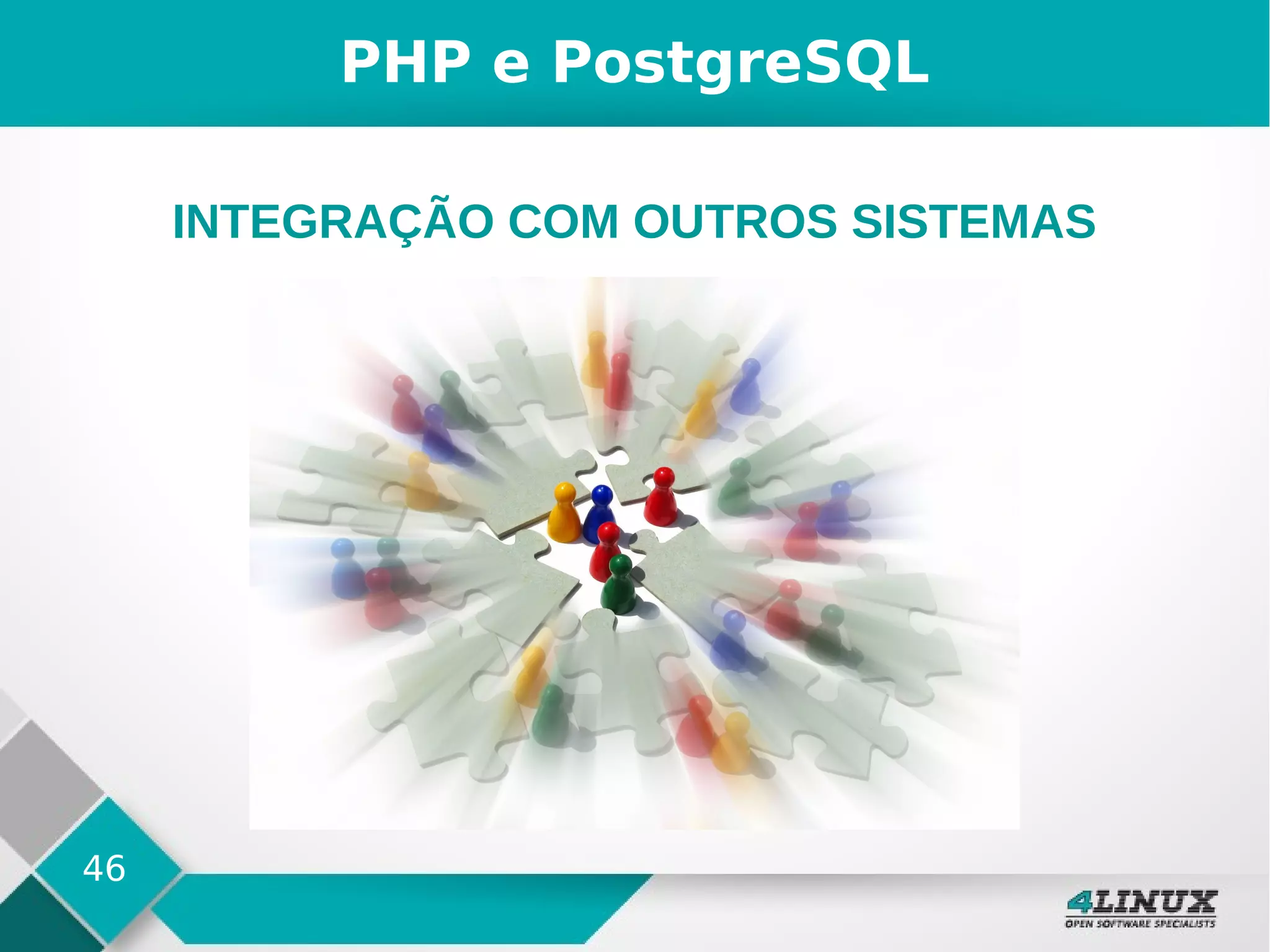 46
PHP e PostgreSQL
INTEGRAÇÃO COM OUTROS SISTEMAS
 