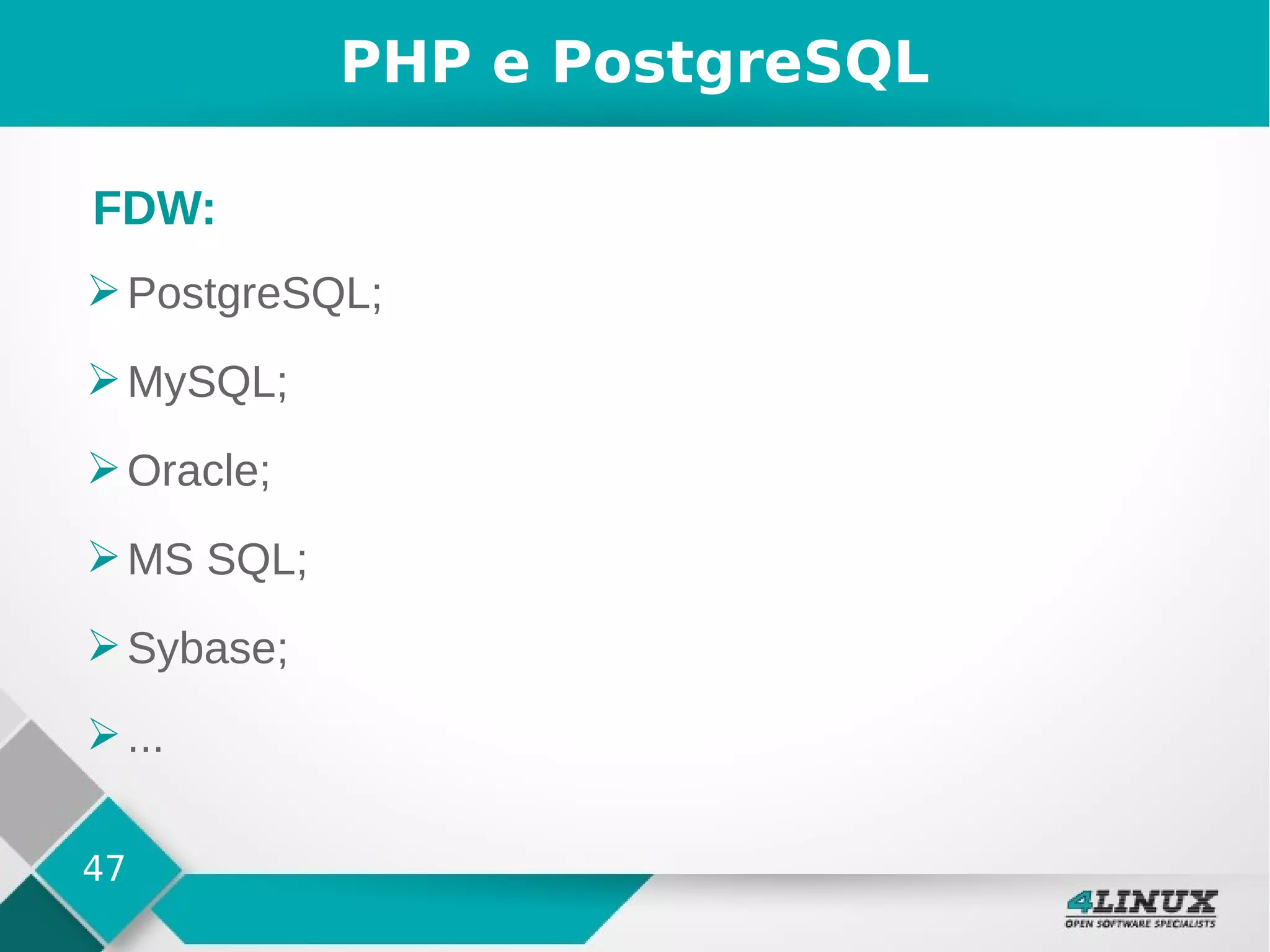 47
PHP e PostgreSQL
➢PostgreSQL;
➢MySQL;
➢Oracle;
➢MS SQL;
➢Sybase;
➢...
FDW:
 