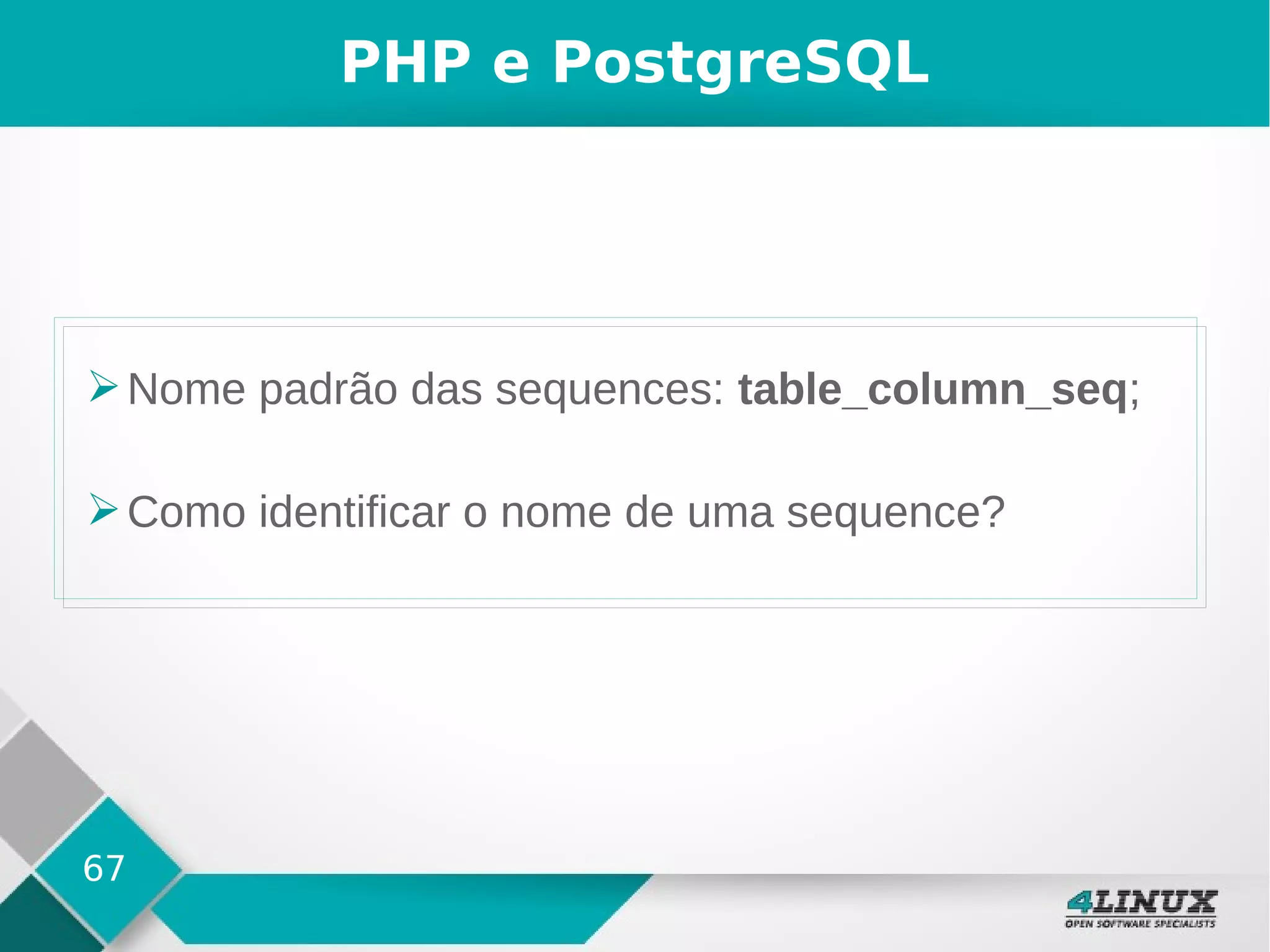 67
PHP e PostgreSQL
➢Nome padrão das sequences: table_column_seq;
➢Como identificar o nome de uma sequence?
 