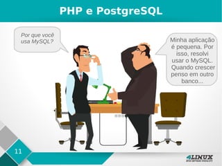 11
PHP e PostgreSQL
Por que você
usa MySQL? Minha aplicação
é pequena. Por
isso, resolvi
usar o MySQL.
Quando crescer
penso em outro
banco...
 