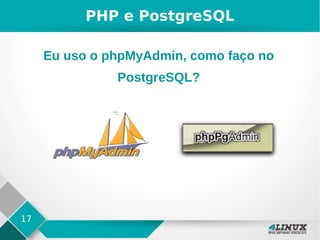 17
PHP e PostgreSQL
Eu uso o phpMyAdmin, como faço no
PostgreSQL?
 
