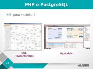 24
PHP e PostgreSQL
➢E, para modelar ?
SQL
PowerArchitect
PgModeler
 
