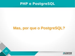 25
PHP e PostgreSQL
Mas, por que o PostgreSQL?
 