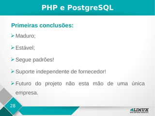 28
PHP e PostgreSQL
➢Maduro;
➢Estável;
➢Segue padrões!
➢Suporte independente de fornecedor!
➢Futuro do projeto não esta mão de uma única
empresa.
Primeiras conclusões:
 