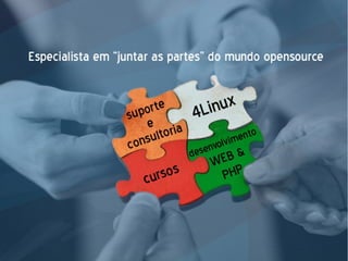3
Conhecendo a 4Linux
➢ Metodologia IT Experience -
Cenários reais
➢ Cursos práticos, rápidos e baratos de
autores feras: www.4shot.com.br
➢ Projetos complexos de missão crítica,
com infra e desenvolvimento PHP
 