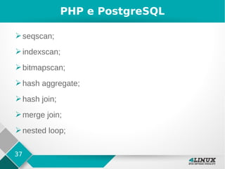 37
PHP e PostgreSQL
➢seqscan;
➢indexscan;
➢bitmapscan;
➢hash aggregate;
➢hash join;
➢merge join;
➢nested loop;
 