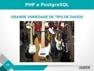 48
PHP e PostgreSQL
GRANDE VARIEDADE DE TIPO DE DADOS
 