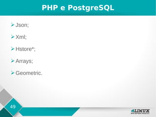 49
PHP e PostgreSQL
➢Json;
➢Xml;
➢Hstore*;
➢Arrays;
➢Geometric.
 