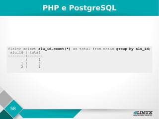 58
PHP e PostgreSQL
fisl=> select alu_id,count(*) as total from notas group by alu_id;
alu_id | total
--------+-------
| 1
1 | 3
2 | 1
 