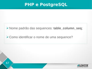 67
PHP e PostgreSQL
➢Nome padrão das sequences: table_column_seq;
➢Como identificar o nome de uma sequence?
 
