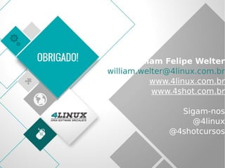 72
William Felipe Welter
william.welter@4linux.com.br
www.4linux.com.br
www.4shot.com.br
Sigam-nos
@4linux
@4shotcursos
 