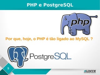 9
Por que, hoje, o PHP é tão ligado ao MySQL ?
PHP e PostgreSQL
 