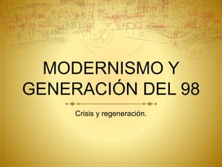MODERNISMO Y
GENERACIÓN DEL 98
Crisis y regeneración.
 