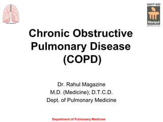 Department of Pulmonary Medicine
Chronic Obstructive
Pulmonary Disease
(COPD)
Dr. Rahul Magazine
M.D. (Medicine); D.T.C.D.
Dept. of Pulmonary Medicine
 