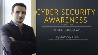 CYBER SECURITY
AWARENESSO C T O B E R 2 0 1 6
THREAT LANDSCAPE
By Anthony Oren
A+, Network+, Security+, MCT, M.S. in Technology Management, IA in Criminal Justice
 