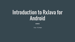 Introduction to RxJava for
Android
Esa Firman
 